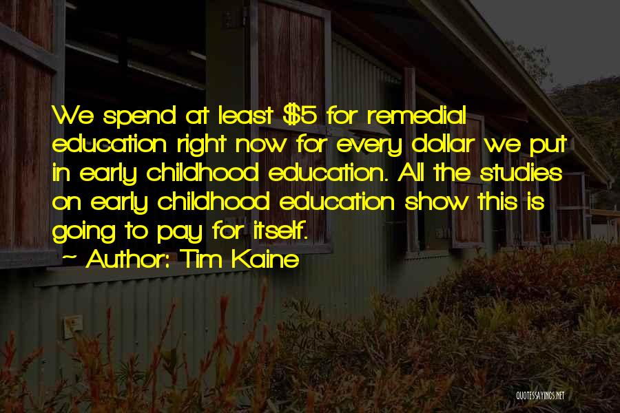 Tim Kaine Quotes: We Spend At Least $5 For Remedial Education Right Now For Every Dollar We Put In Early Childhood Education. All