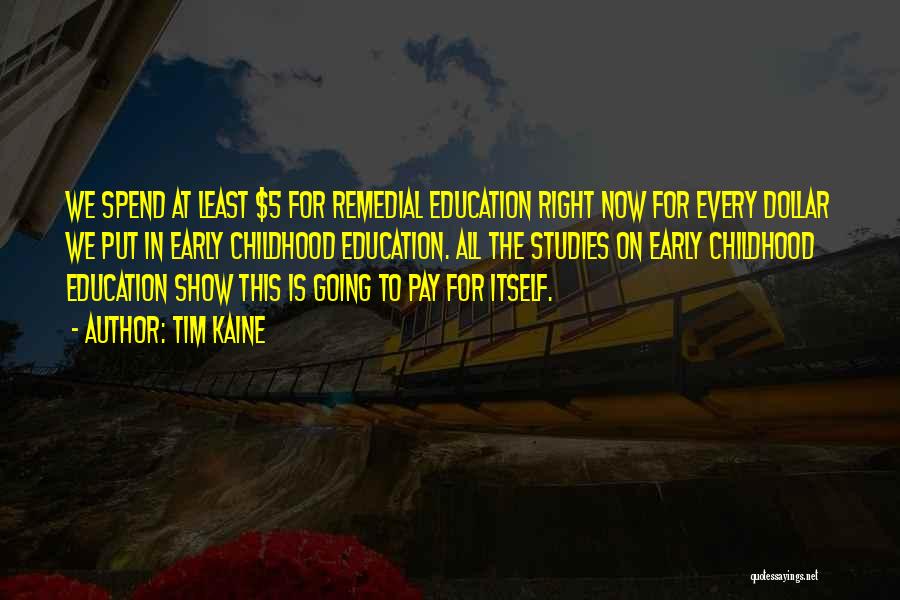 Tim Kaine Quotes: We Spend At Least $5 For Remedial Education Right Now For Every Dollar We Put In Early Childhood Education. All