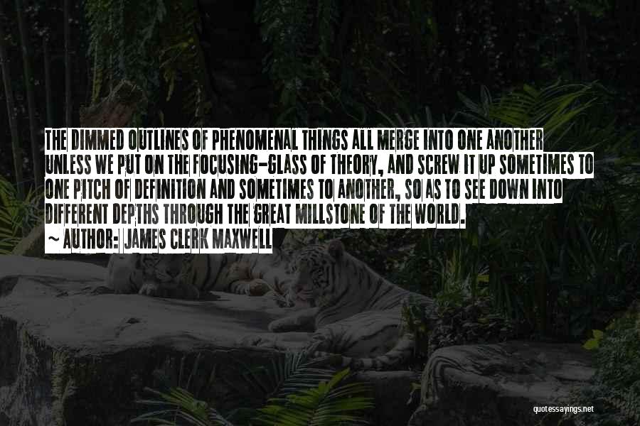 James Clerk Maxwell Quotes: The Dimmed Outlines Of Phenomenal Things All Merge Into One Another Unless We Put On The Focusing-glass Of Theory, And