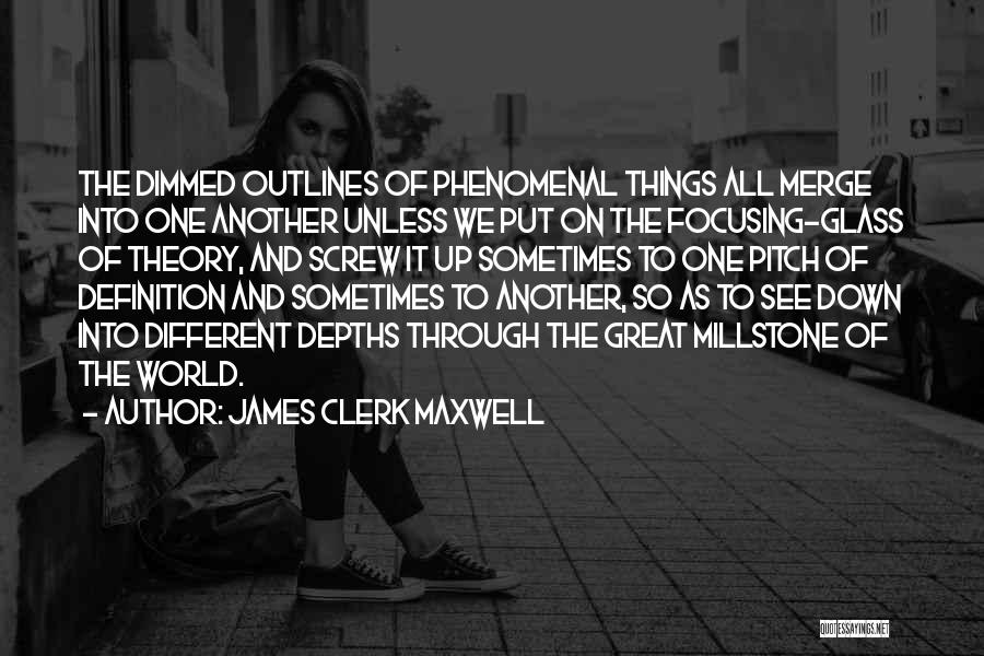 James Clerk Maxwell Quotes: The Dimmed Outlines Of Phenomenal Things All Merge Into One Another Unless We Put On The Focusing-glass Of Theory, And