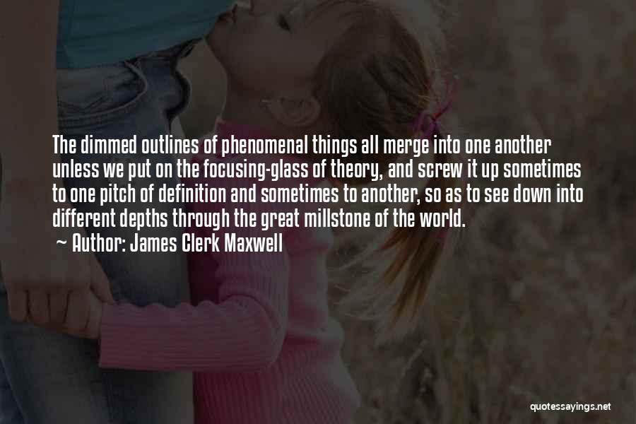James Clerk Maxwell Quotes: The Dimmed Outlines Of Phenomenal Things All Merge Into One Another Unless We Put On The Focusing-glass Of Theory, And
