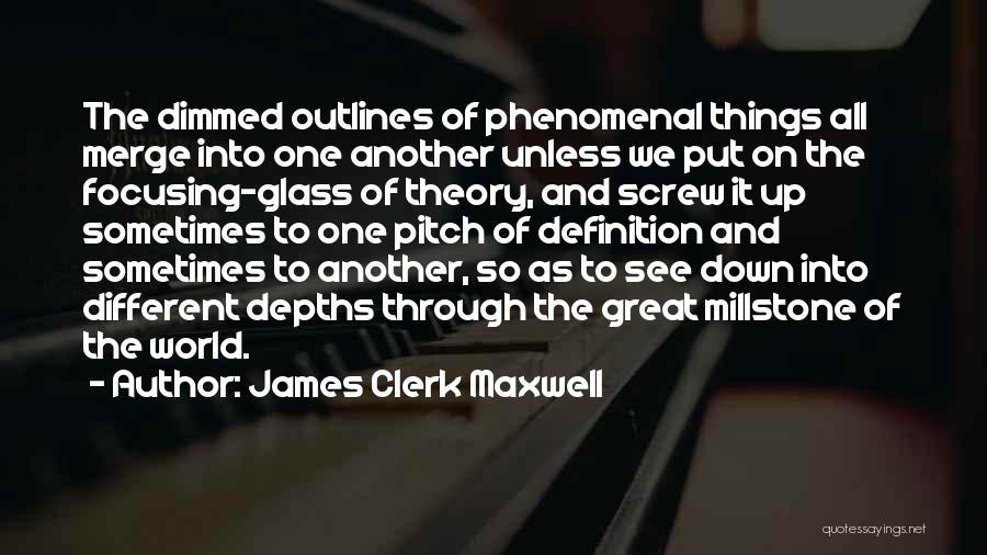 James Clerk Maxwell Quotes: The Dimmed Outlines Of Phenomenal Things All Merge Into One Another Unless We Put On The Focusing-glass Of Theory, And