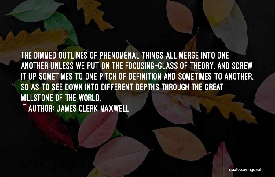 James Clerk Maxwell Quotes: The Dimmed Outlines Of Phenomenal Things All Merge Into One Another Unless We Put On The Focusing-glass Of Theory, And