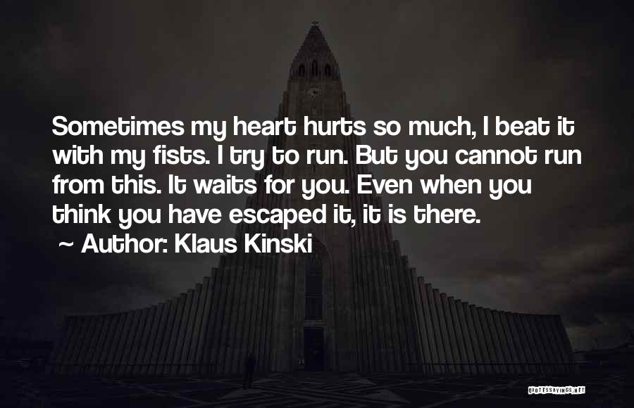 Klaus Kinski Quotes: Sometimes My Heart Hurts So Much, I Beat It With My Fists. I Try To Run. But You Cannot Run