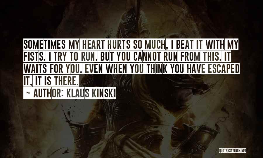 Klaus Kinski Quotes: Sometimes My Heart Hurts So Much, I Beat It With My Fists. I Try To Run. But You Cannot Run