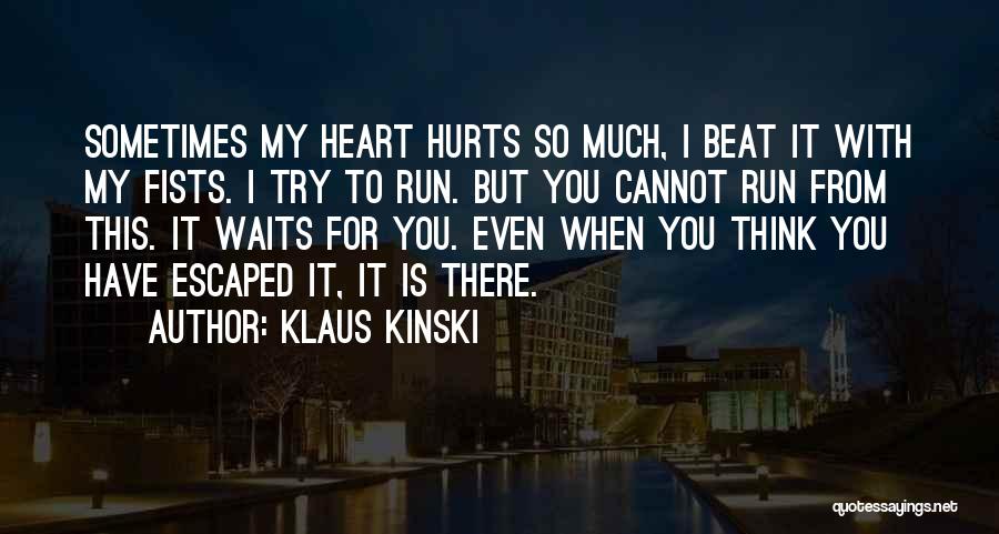 Klaus Kinski Quotes: Sometimes My Heart Hurts So Much, I Beat It With My Fists. I Try To Run. But You Cannot Run