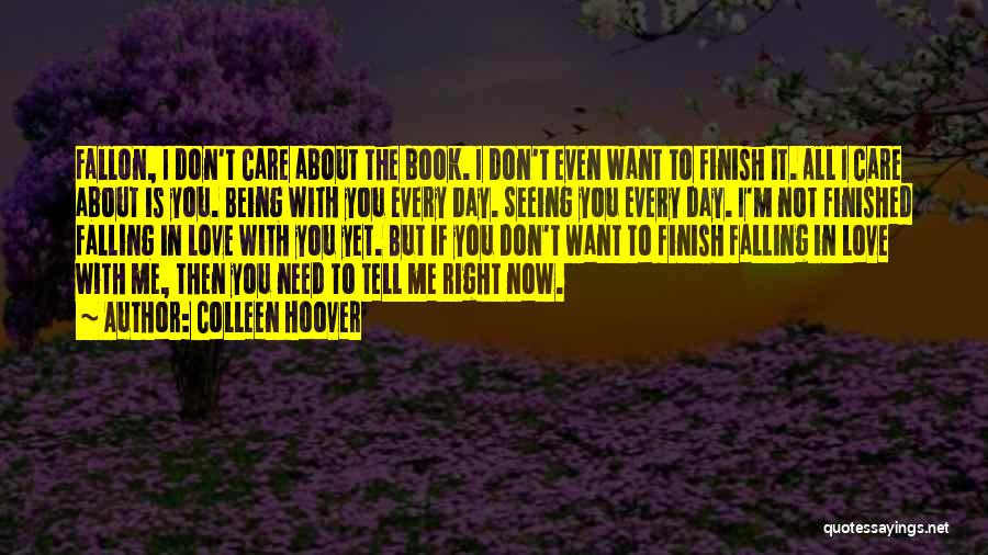 Colleen Hoover Quotes: Fallon, I Don't Care About The Book. I Don't Even Want To Finish It. All I Care About Is You.