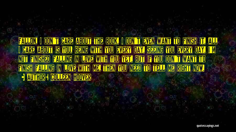 Colleen Hoover Quotes: Fallon, I Don't Care About The Book. I Don't Even Want To Finish It. All I Care About Is You.