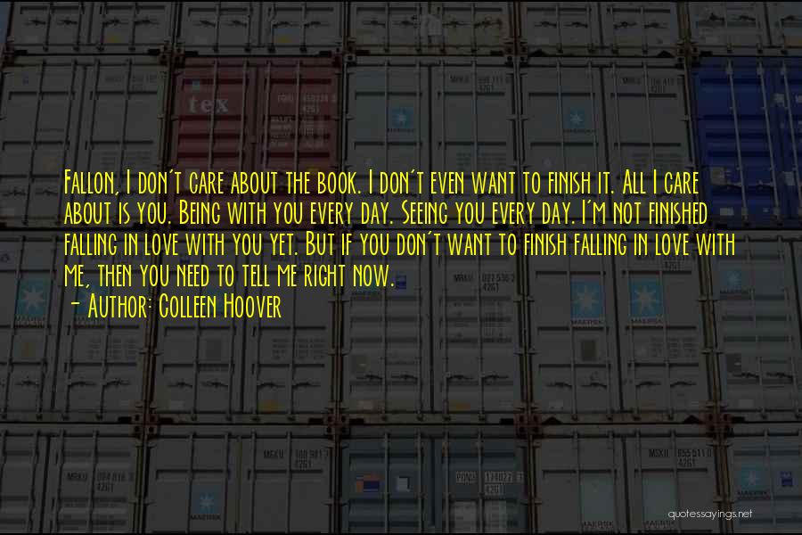 Colleen Hoover Quotes: Fallon, I Don't Care About The Book. I Don't Even Want To Finish It. All I Care About Is You.