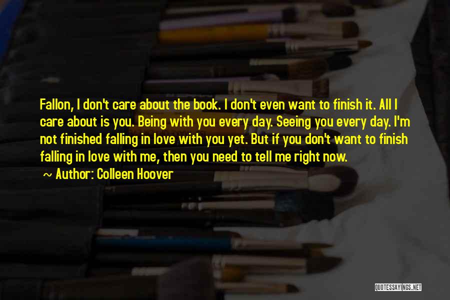 Colleen Hoover Quotes: Fallon, I Don't Care About The Book. I Don't Even Want To Finish It. All I Care About Is You.