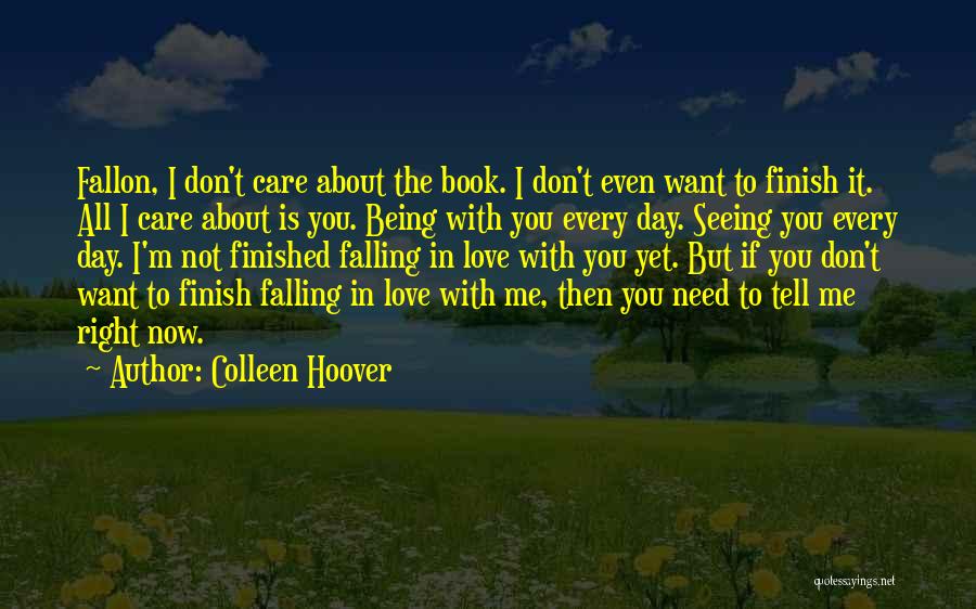 Colleen Hoover Quotes: Fallon, I Don't Care About The Book. I Don't Even Want To Finish It. All I Care About Is You.