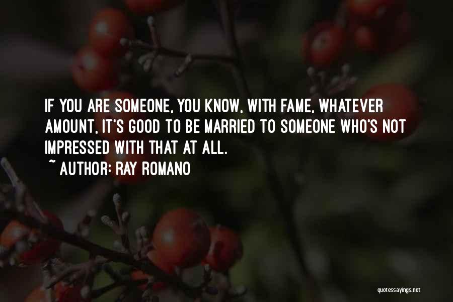 Ray Romano Quotes: If You Are Someone, You Know, With Fame, Whatever Amount, It's Good To Be Married To Someone Who's Not Impressed