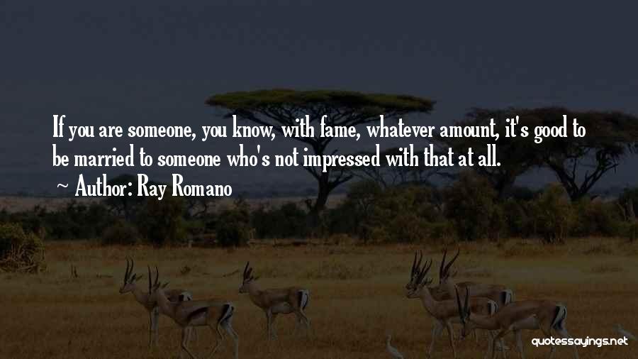 Ray Romano Quotes: If You Are Someone, You Know, With Fame, Whatever Amount, It's Good To Be Married To Someone Who's Not Impressed