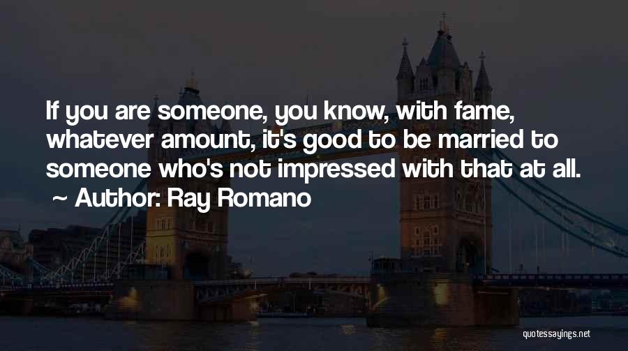 Ray Romano Quotes: If You Are Someone, You Know, With Fame, Whatever Amount, It's Good To Be Married To Someone Who's Not Impressed