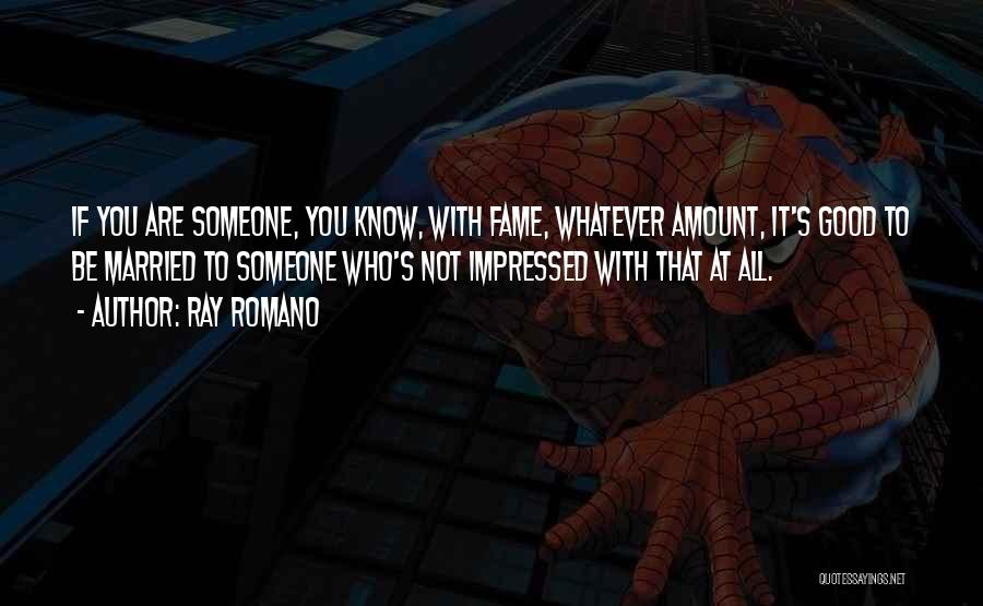 Ray Romano Quotes: If You Are Someone, You Know, With Fame, Whatever Amount, It's Good To Be Married To Someone Who's Not Impressed