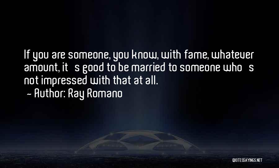 Ray Romano Quotes: If You Are Someone, You Know, With Fame, Whatever Amount, It's Good To Be Married To Someone Who's Not Impressed