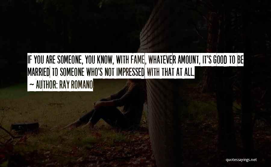 Ray Romano Quotes: If You Are Someone, You Know, With Fame, Whatever Amount, It's Good To Be Married To Someone Who's Not Impressed