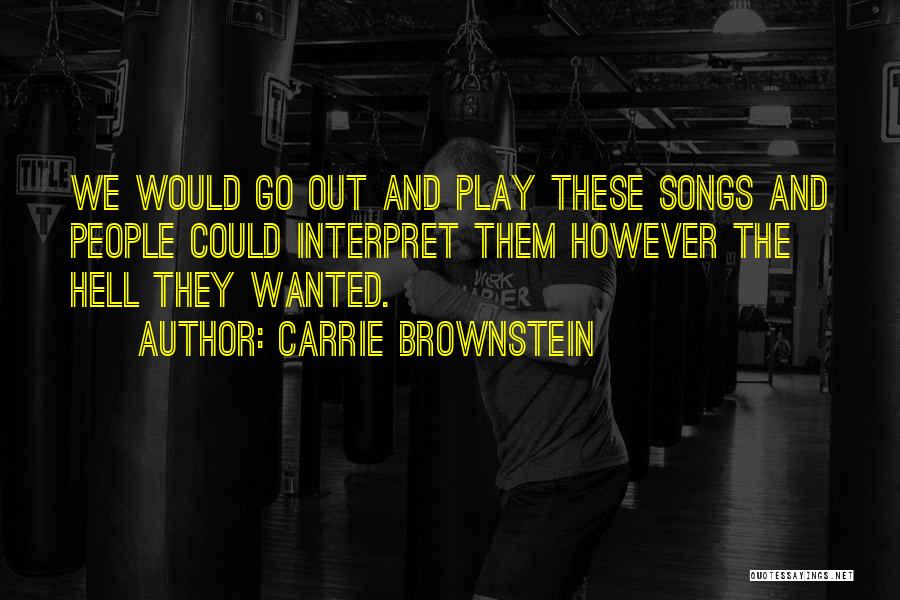Carrie Brownstein Quotes: We Would Go Out And Play These Songs And People Could Interpret Them However The Hell They Wanted.