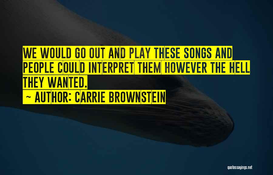 Carrie Brownstein Quotes: We Would Go Out And Play These Songs And People Could Interpret Them However The Hell They Wanted.