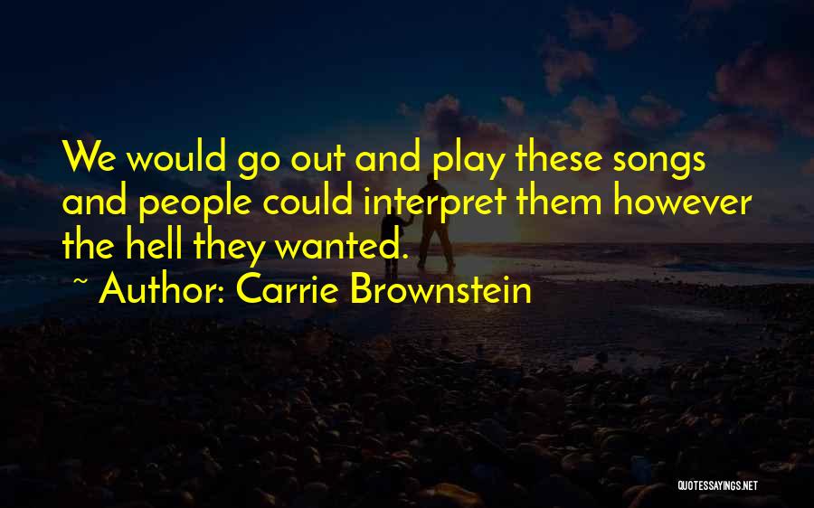 Carrie Brownstein Quotes: We Would Go Out And Play These Songs And People Could Interpret Them However The Hell They Wanted.