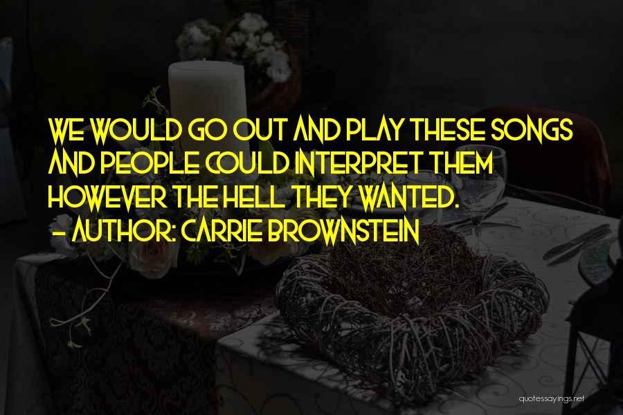 Carrie Brownstein Quotes: We Would Go Out And Play These Songs And People Could Interpret Them However The Hell They Wanted.