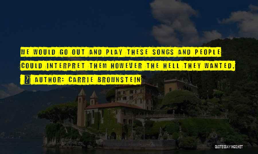 Carrie Brownstein Quotes: We Would Go Out And Play These Songs And People Could Interpret Them However The Hell They Wanted.