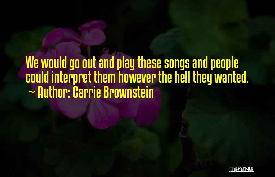 Carrie Brownstein Quotes: We Would Go Out And Play These Songs And People Could Interpret Them However The Hell They Wanted.