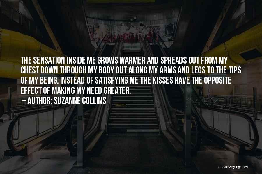 Suzanne Collins Quotes: The Sensation Inside Me Grows Warmer And Spreads Out From My Chest Down Through My Body Out Along My Arms