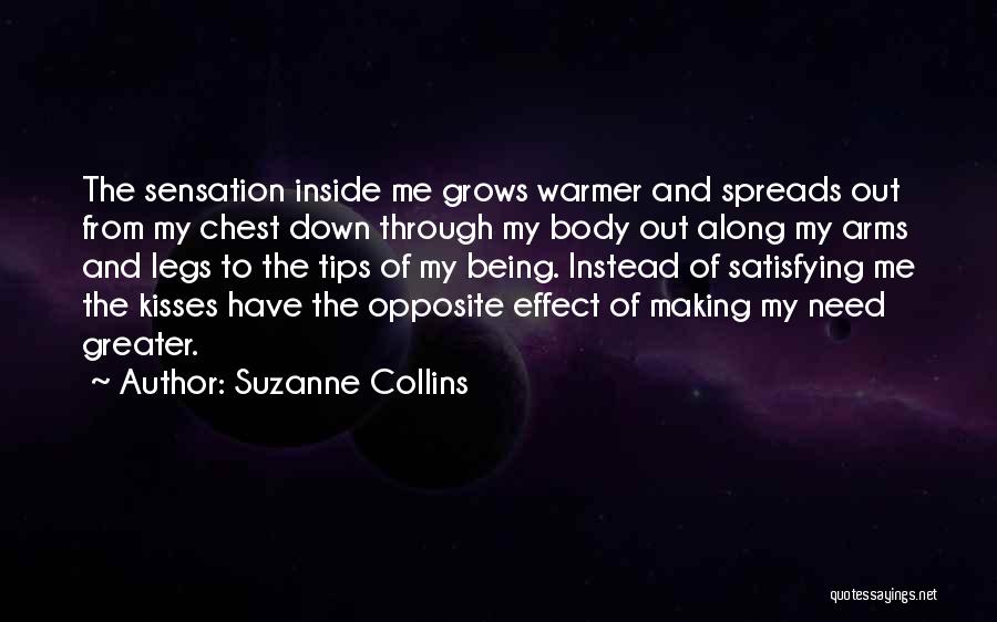 Suzanne Collins Quotes: The Sensation Inside Me Grows Warmer And Spreads Out From My Chest Down Through My Body Out Along My Arms