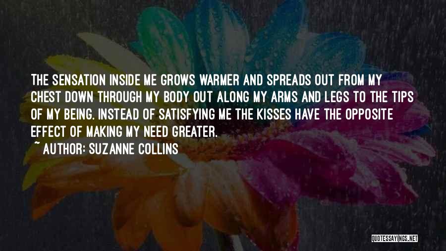 Suzanne Collins Quotes: The Sensation Inside Me Grows Warmer And Spreads Out From My Chest Down Through My Body Out Along My Arms