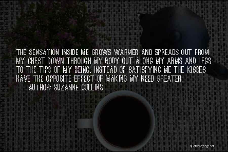Suzanne Collins Quotes: The Sensation Inside Me Grows Warmer And Spreads Out From My Chest Down Through My Body Out Along My Arms