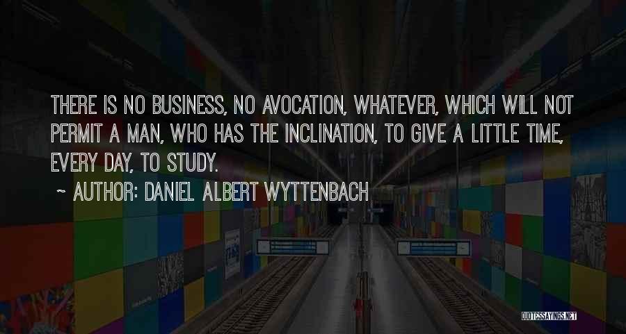 Daniel Albert Wyttenbach Quotes: There Is No Business, No Avocation, Whatever, Which Will Not Permit A Man, Who Has The Inclination, To Give A