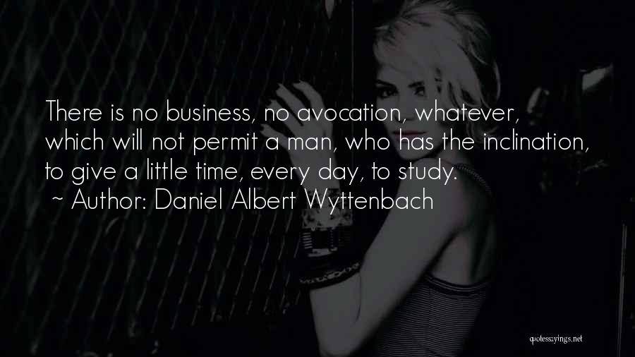 Daniel Albert Wyttenbach Quotes: There Is No Business, No Avocation, Whatever, Which Will Not Permit A Man, Who Has The Inclination, To Give A