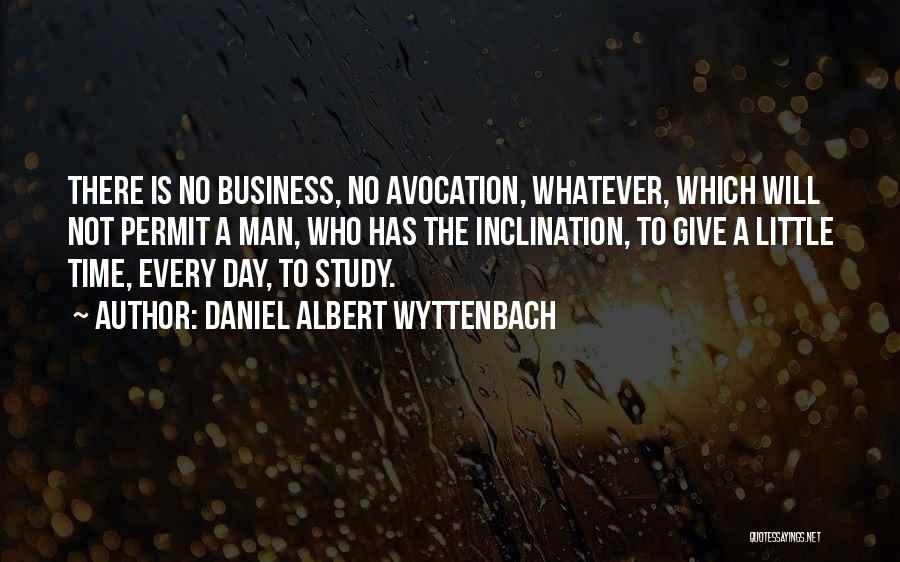 Daniel Albert Wyttenbach Quotes: There Is No Business, No Avocation, Whatever, Which Will Not Permit A Man, Who Has The Inclination, To Give A