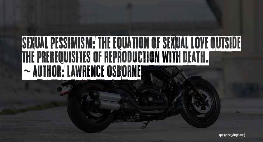 Lawrence Osborne Quotes: Sexual Pessimism: The Equation Of Sexual Love Outside The Prerequisites Of Reproduction With Death.
