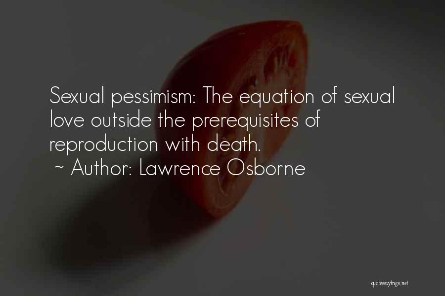 Lawrence Osborne Quotes: Sexual Pessimism: The Equation Of Sexual Love Outside The Prerequisites Of Reproduction With Death.