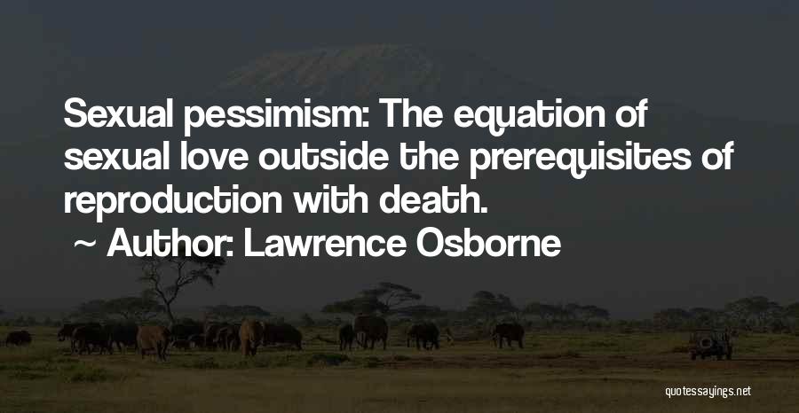 Lawrence Osborne Quotes: Sexual Pessimism: The Equation Of Sexual Love Outside The Prerequisites Of Reproduction With Death.