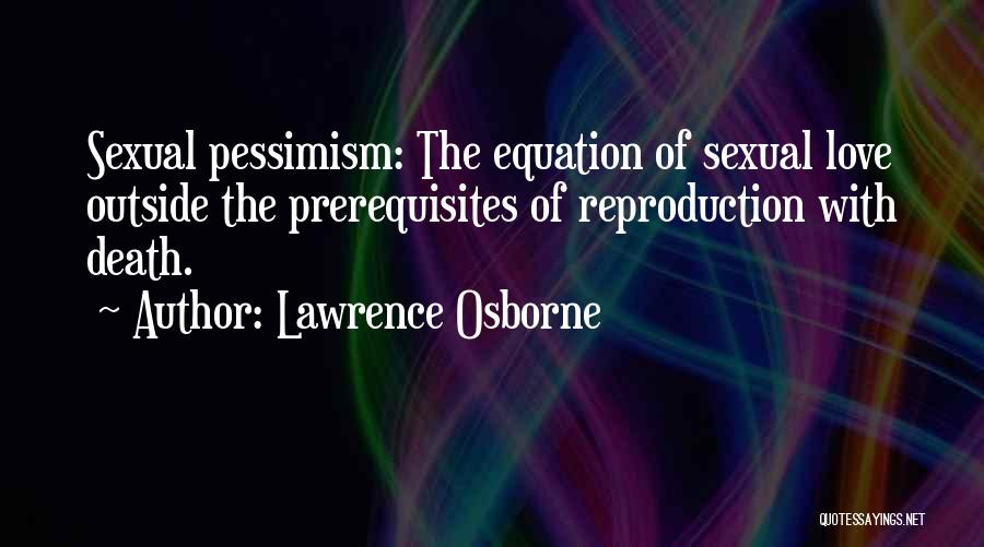 Lawrence Osborne Quotes: Sexual Pessimism: The Equation Of Sexual Love Outside The Prerequisites Of Reproduction With Death.