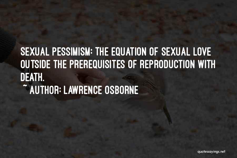 Lawrence Osborne Quotes: Sexual Pessimism: The Equation Of Sexual Love Outside The Prerequisites Of Reproduction With Death.