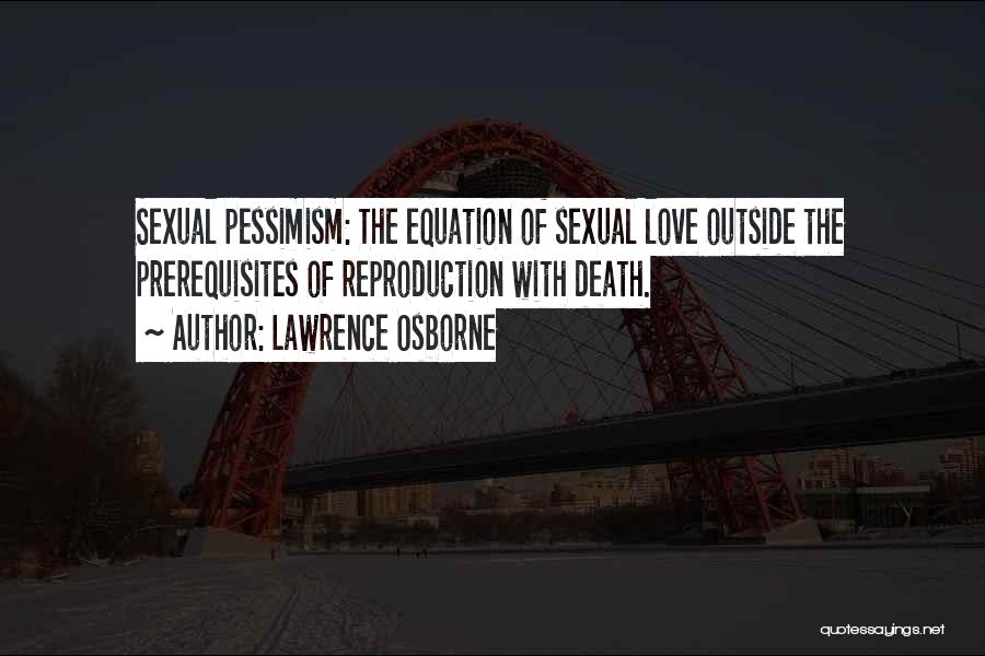 Lawrence Osborne Quotes: Sexual Pessimism: The Equation Of Sexual Love Outside The Prerequisites Of Reproduction With Death.