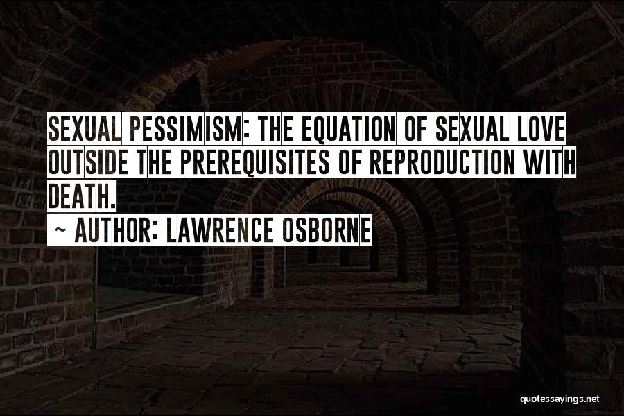 Lawrence Osborne Quotes: Sexual Pessimism: The Equation Of Sexual Love Outside The Prerequisites Of Reproduction With Death.