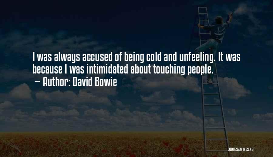 David Bowie Quotes: I Was Always Accused Of Being Cold And Unfeeling. It Was Because I Was Intimidated About Touching People.