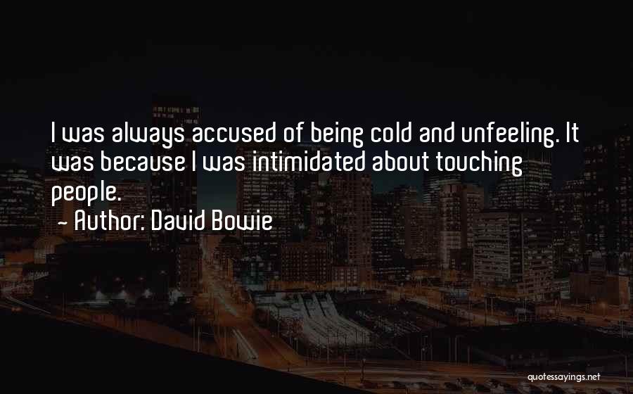 David Bowie Quotes: I Was Always Accused Of Being Cold And Unfeeling. It Was Because I Was Intimidated About Touching People.
