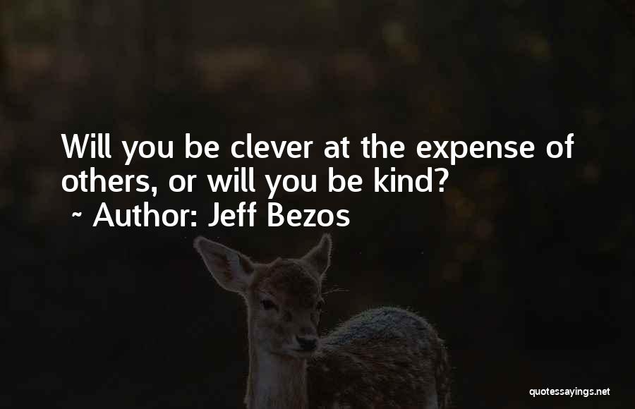 Jeff Bezos Quotes: Will You Be Clever At The Expense Of Others, Or Will You Be Kind?