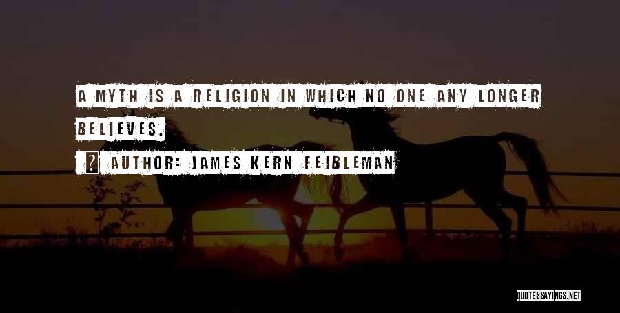 James Kern Feibleman Quotes: A Myth Is A Religion In Which No One Any Longer Believes.