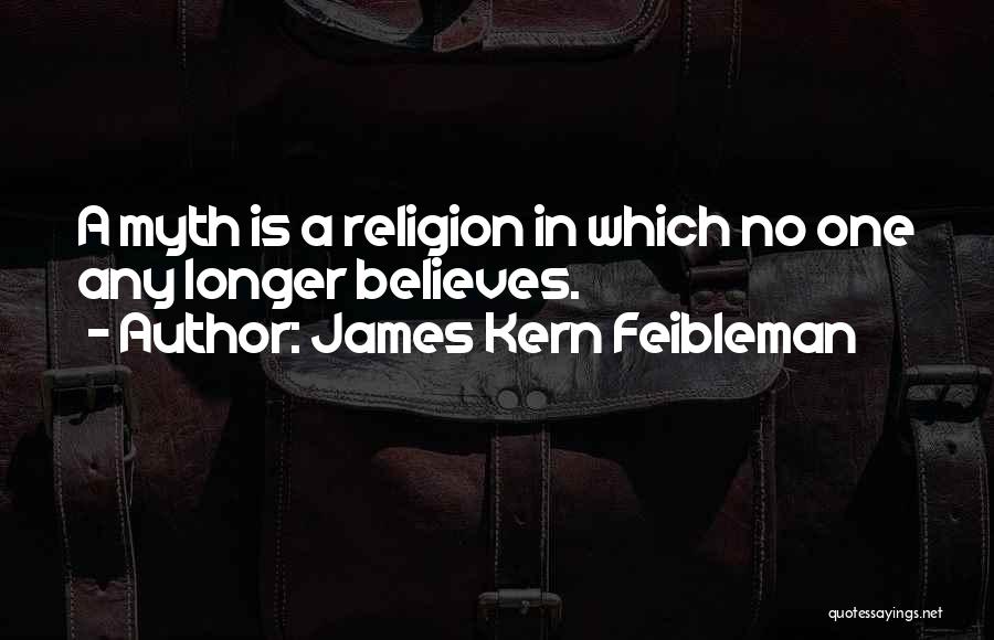 James Kern Feibleman Quotes: A Myth Is A Religion In Which No One Any Longer Believes.