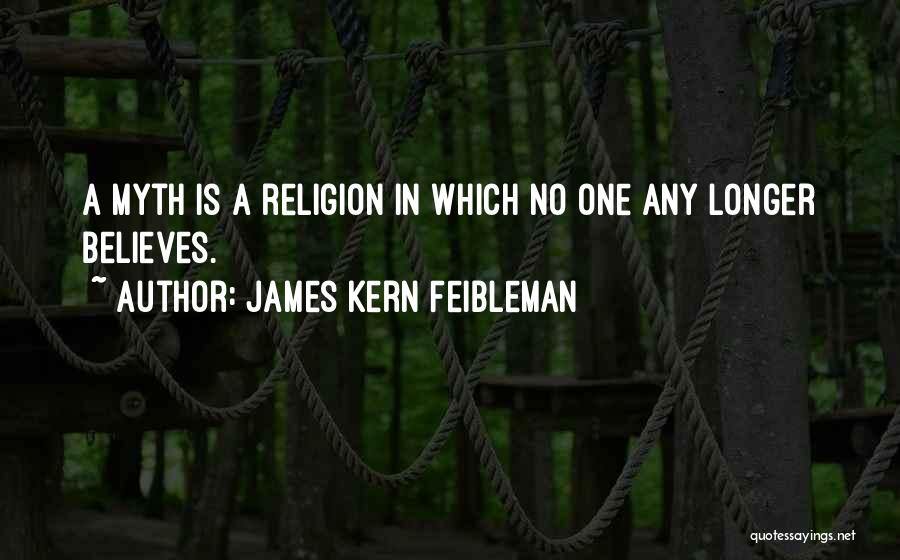 James Kern Feibleman Quotes: A Myth Is A Religion In Which No One Any Longer Believes.