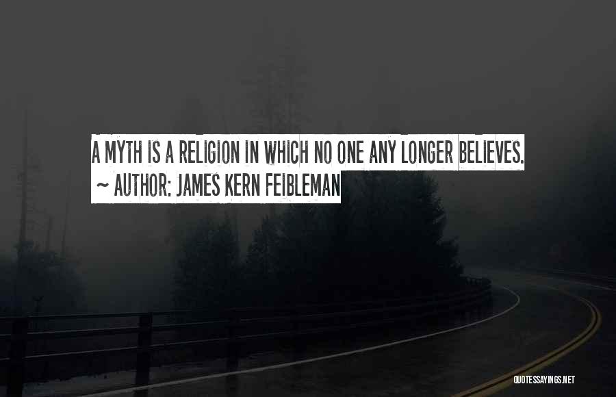 James Kern Feibleman Quotes: A Myth Is A Religion In Which No One Any Longer Believes.