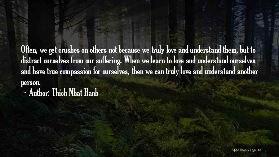 Thich Nhat Hanh Quotes: Often, We Get Crushes On Others Not Because We Truly Love And Understand Them, But To Distract Ourselves From Our