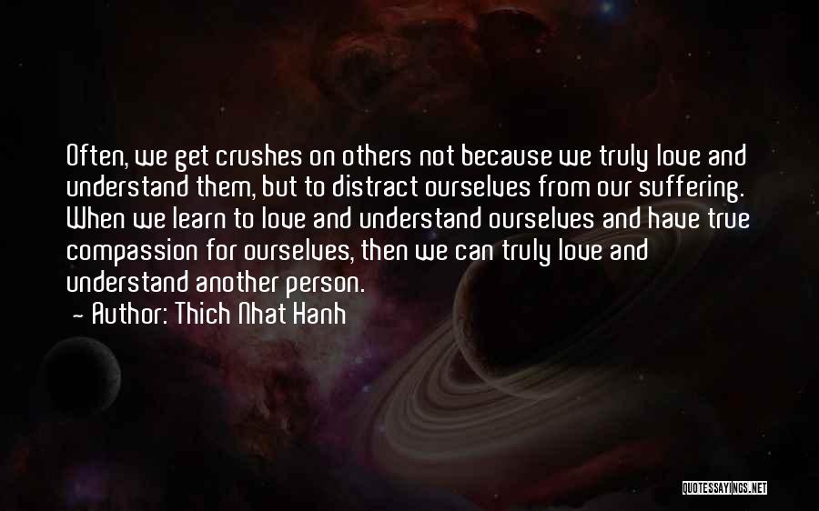 Thich Nhat Hanh Quotes: Often, We Get Crushes On Others Not Because We Truly Love And Understand Them, But To Distract Ourselves From Our